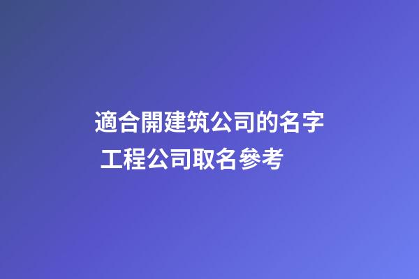 適合開建筑公司的名字 工程公司取名參考-第1張-公司起名-玄機(jī)派